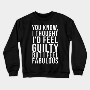 You know, I thought I'd feel guilty but I feel fabulous Crewneck Sweatshirt